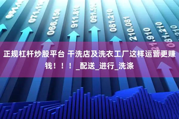 正规杠杆炒股平台 干洗店及洗衣工厂这样运营更赚钱！！！_配送_进行_洗涤