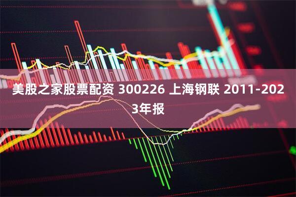 美股之家股票配资 300226 上海钢联 2011-2023年报
