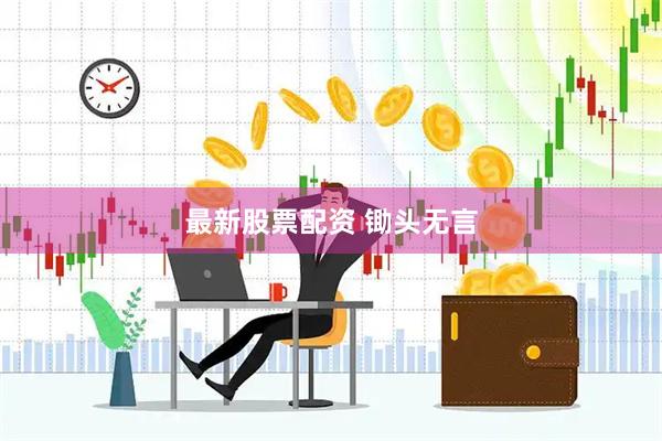 最新股票配资 锄头无言
