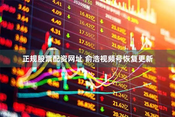 正规股票配资网址 俞浩视频号恢复更新