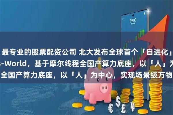 最专业的股票配资公司 北大发布全球首个「自进化」5D世界模型EvoPhys-World，基于摩尔线程全国产算力底座，以「人」为中心，实现场景级万物可控